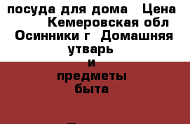 посуда для дома › Цена ­ 100 - Кемеровская обл., Осинники г. Домашняя утварь и предметы быта » Посуда и кухонные принадлежности   . Кемеровская обл.